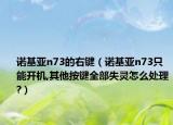 诺基亚n73的右键（诺基亚n73只能开机,其他按键全部失灵怎么处理?）