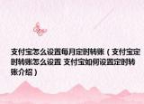 支付宝怎么设置每月定时转账（支付宝定时转账怎么设置 支付宝如何设置定时转账介绍）