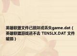 英雄联盟文件已损坏或丢失game.dat（英雄联盟游戏进不去 TENSLX.DAT 文件破损）