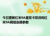 今日更新红米9A是双卡双待吗红米9A网络连接参数