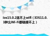 ios15.0.2连不上wifi（IOS11.0.3肿么Wi-Fi都链接不上）