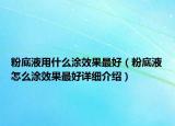 粉底液用什么涂效果最好（粉底液怎么涂效果最好详细介绍）
