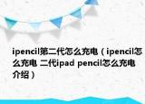 ipencil第二代怎么充电（ipencil怎么充电 二代ipad pencil怎么充电介绍）