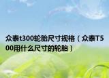 众泰t300轮胎尺寸规格（众泰T500用什么尺寸的轮胎）