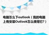 电脑怎么下outlook（我的电脑上有安装Outlook怎么使用它?）