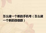 怎么建一个新的手机号（怎么建一个新的微信群）