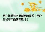用户体验与产品创新的关系（用户体验与产品创新设计）