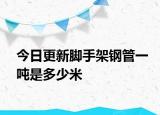 今日更新脚手架钢管一吨是多少米