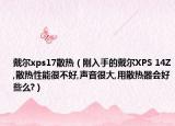 戴尔xps17散热（刚入手的戴尔XPS 14Z,散热性能很不好,声音很大,用散热器会好些么?）