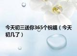 今天初三送你365个祝福（今天初几了）