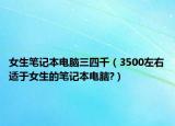 女生笔记本电脑三四千（3500左右适于女生的笔记本电脑?）
