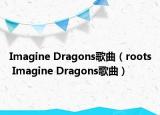 Imagine Dragons歌曲（roots Imagine Dragons歌曲）