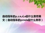 自动挡车的p,r,n,d,s是什么意思英文（自动挡车的prnds是什么意思）