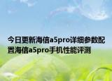 今日更新海信a5pro详细参数配置海信a5pro手机性能评测