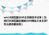 win10浏览器2345主页修改不过来（为何打开浏览器后强制2345网址大全主页?怎么修改都没用）