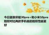 今日更新荣耀30pro+和小米10pro拍照对比两款手机谁的拍照性能更好