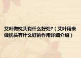 艾叶做枕头有什么好处?（艾叶用来做枕头有什么好的作用详细介绍）