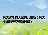 风犬少年的天空周几更新（风犬少年的天空更新时间）