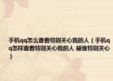 手机qq怎么查看特别关心我的人（手机qq怎样查看特别关心我的人 被谁特别关心）