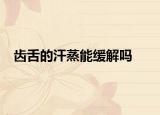 齿舌的汗蒸能缓解吗