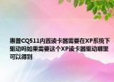 惠普CQ511内置读卡器需要在XP系统下驱动吗如果需要这个XP读卡器驱动哪里可以得到