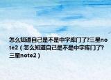 怎么知道自己是不是中字库门了?三星note2（怎么知道自己是不是中字库门了?三星note2）