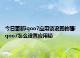 今日更新iqoo7应用锁设置教程iqoo7怎么设置应用锁