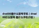 dratl00是什么型号手机（draal00什么型号 是什么手机介绍）