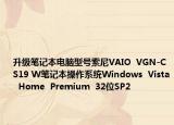 升级笔记本电脑型号索尼VAIO  VGN-CS19 W笔记本操作系统Windows  Vista  Home  Premium  32位SP2