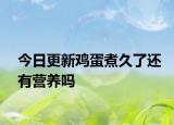 今日更新鸡蛋煮久了还有营养吗