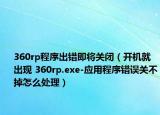 360rp程序出错即将关闭（开机就出现 360rp.exe-应用程序错误关不掉怎么处理）