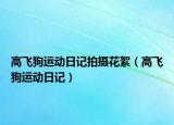 高飞狗运动日记拍摄花絮（高飞狗运动日记）