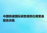 中国铁建国际城售楼部在哪里谁能告诉我