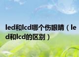 led和lcd哪个伤眼睛（led和lcd的区别）