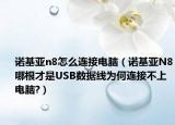 诺基亚n8怎么连接电脑（诺基亚N8哪根才是USB数据线为何连接不上电脑?）