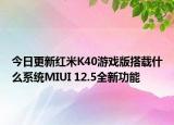 今日更新红米K40游戏版搭载什么系统MIUI 12.5全新功能