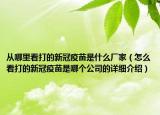 从哪里看打的新冠疫苗是什么厂家（怎么看打的新冠疫苗是哪个公司的详细介绍）