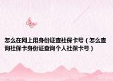 怎么在网上用身份证查社保卡号（怎么查询社保卡身份证查询个人社保卡号）