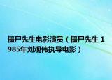 僵尸先生电影演员（僵尸先生 1985年刘观伟执导电影）