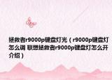 拯救者r9000p键盘灯光（r9000p键盘灯怎么调 联想拯救者r9000p键盘灯怎么开介绍）