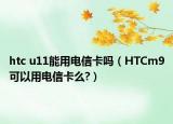htc u11能用电信卡吗（HTCm9可以用电信卡么?）