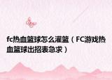 fc热血篮球怎么灌篮（FC游戏热血篮球出招表急求）
