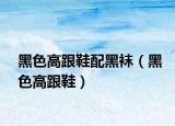 黑色高跟鞋配黑袜（黑色高跟鞋）