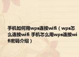 手机如何用wps连接wifi（wps怎么连接wifi 手机怎么用wps连接wifi密码介绍）
