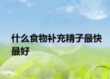什么食物补充精子最快最好