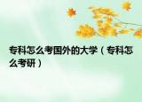 专科怎么考国外的大学（专科怎么考研）