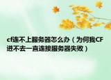 cf连不上服务器怎么办（为何我CF进不去一直连接服务器失败）