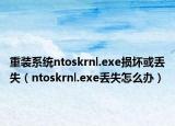 重装系统ntoskrnl.exe损坏或丢失（ntoskrnl.exe丢失怎么办）
