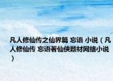 凡人修仙传之仙界篇 忘语 小说（凡人修仙传 忘语著仙侠题材网络小说）