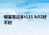 明基笔记本t131 lc02好不好